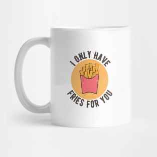 I Only Have Fries For You Mug